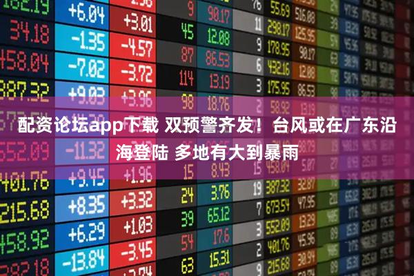 配资论坛app下载 双预警齐发！台风或在广东沿海登陆 多地有大到暴雨
