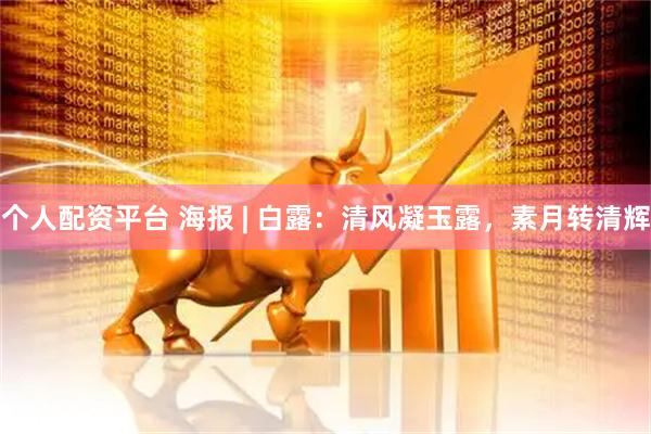 个人配资平台 海报 | 白露：清风凝玉露，素月转清辉