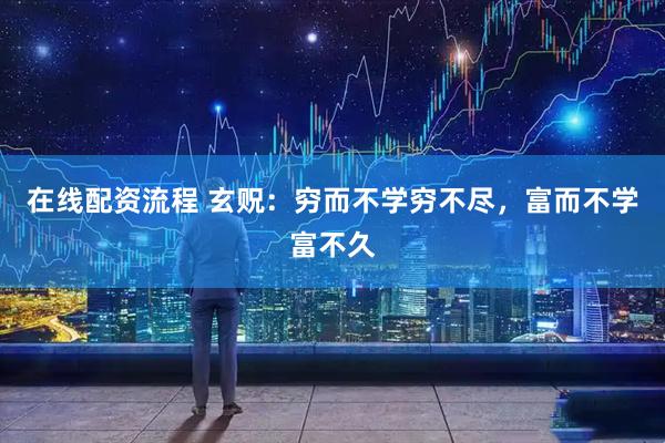 在线配资流程 玄贶：穷而不学穷不尽，富而不学富不久