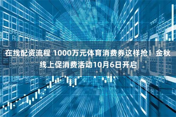 在线配资流程 1000万元体育消费券这样抢！金秋线上促消费活动10月6日开启
