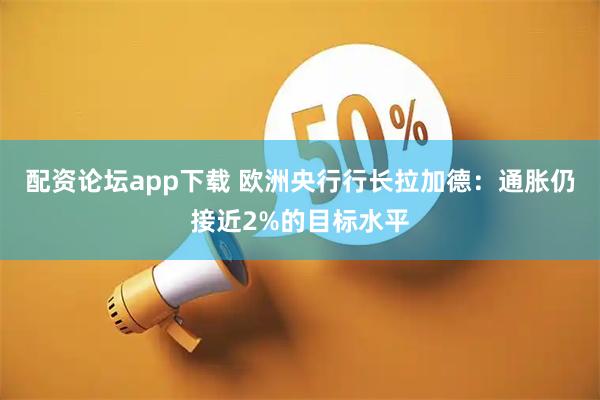 配资论坛app下载 欧洲央行行长拉加德：通胀仍接近2%的目标水平